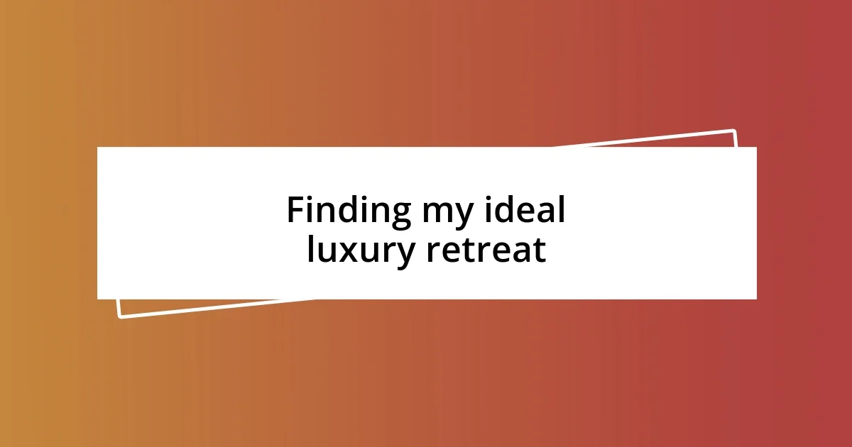 Finding my ideal luxury retreat