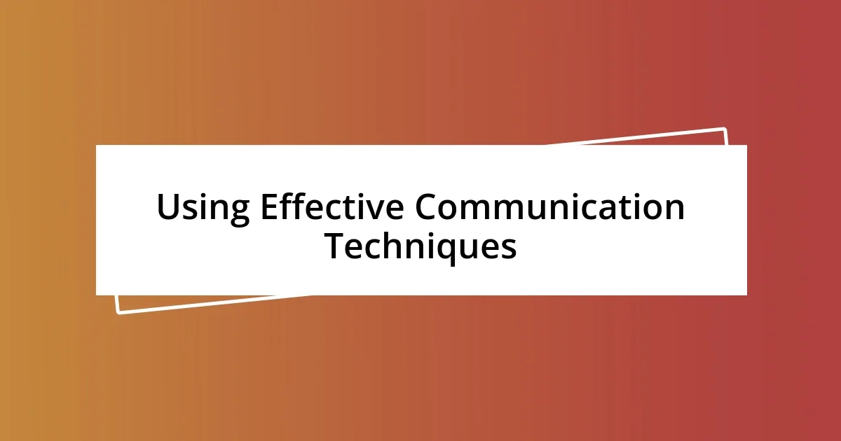 Using Effective Communication Techniques