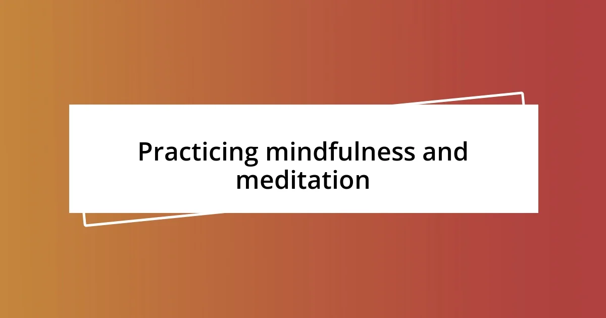 Practicing mindfulness and meditation