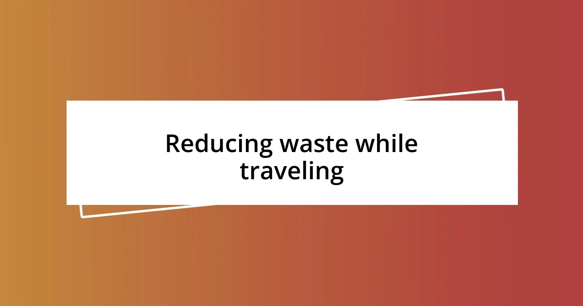 Reducing waste while traveling