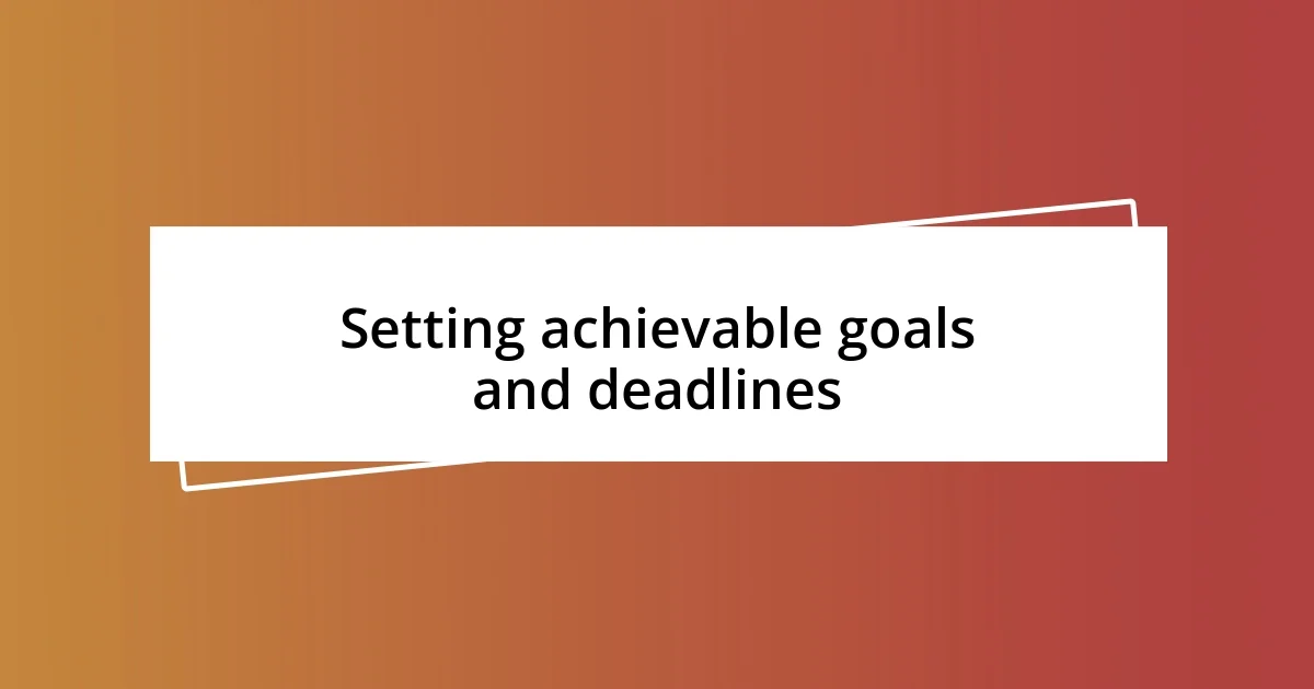 Setting achievable goals and deadlines