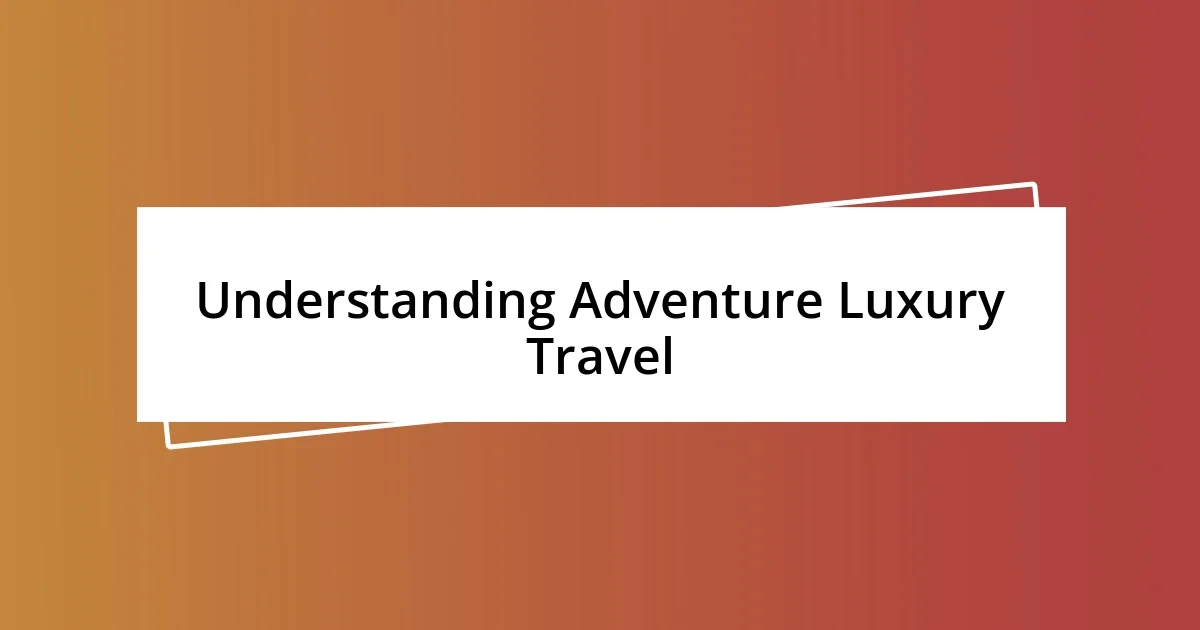 Understanding Adventure Luxury Travel