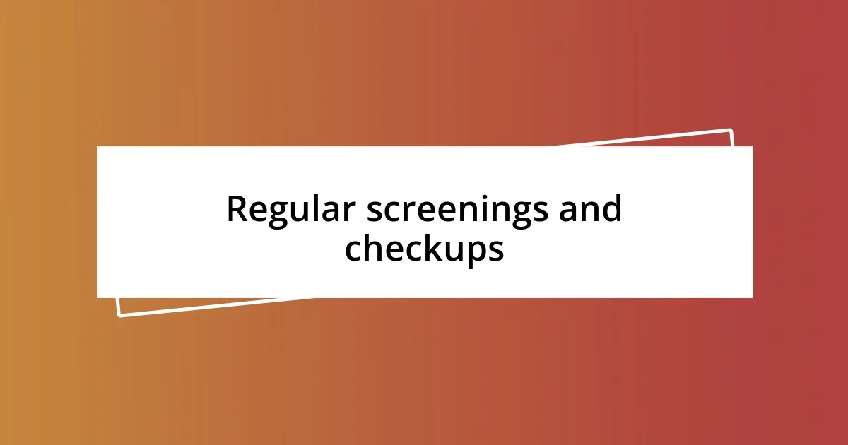 Regular screenings and checkups