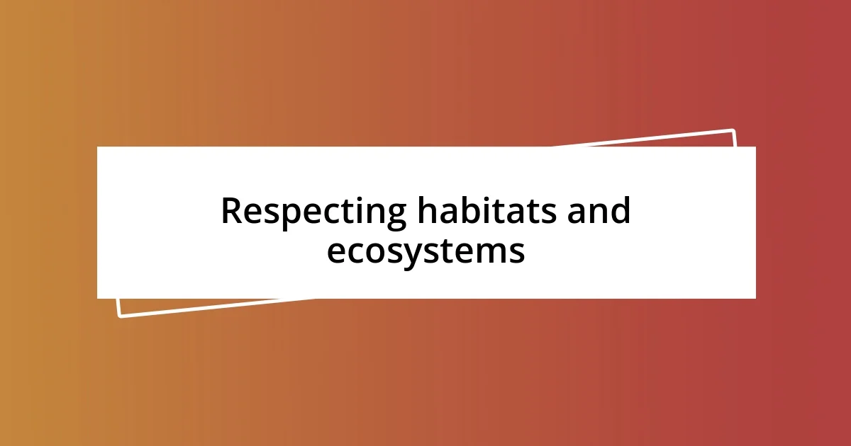 Respecting habitats and ecosystems