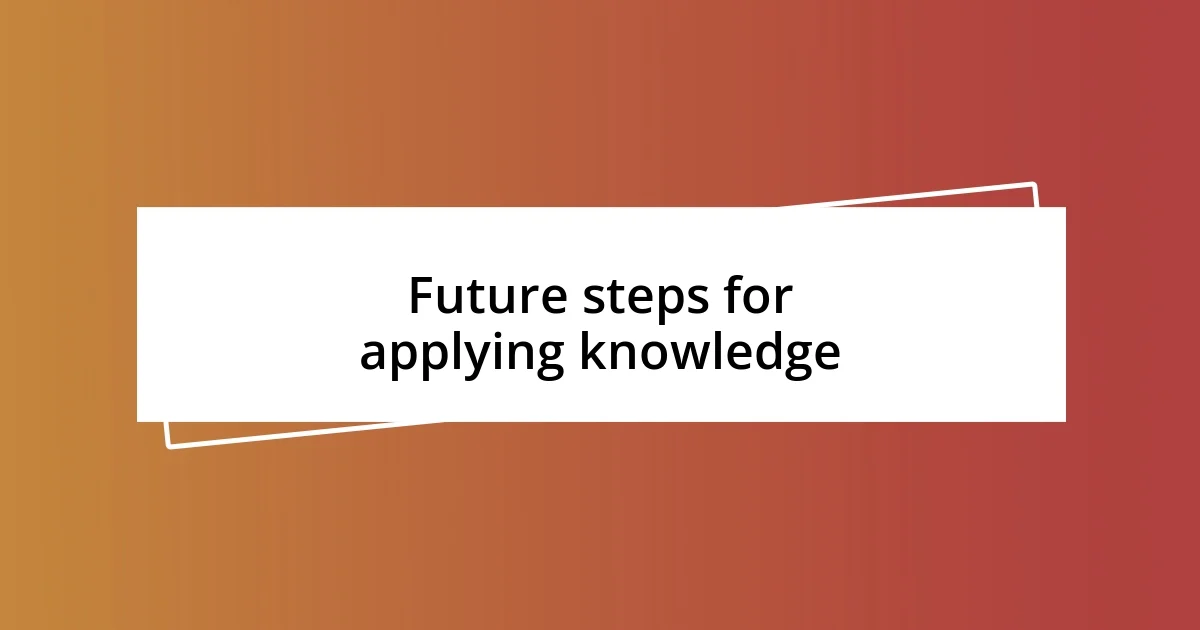 Future steps for applying knowledge